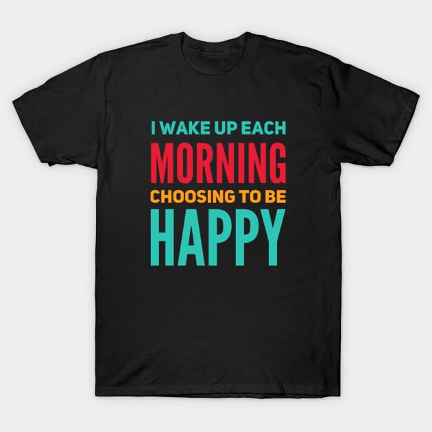 I wake up each morning choosing to be happy T-Shirt by BoogieCreates